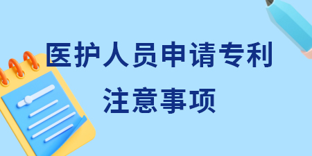 廣西醫(yī)護(hù)人員申請(qǐng)專利需要注意什么？哪些想法可以申請(qǐng)專利？