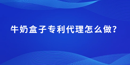 牛奶盒子專利代理怎么做？