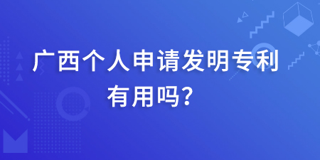 廣西發(fā)明專利本人起什么作用,個(gè)人申請(qǐng)發(fā)明專利有用嗎,