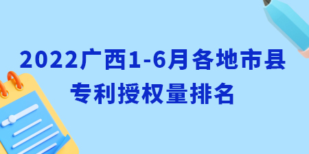 2022年廣西1-6月各地市縣專利授權(quán)量排名