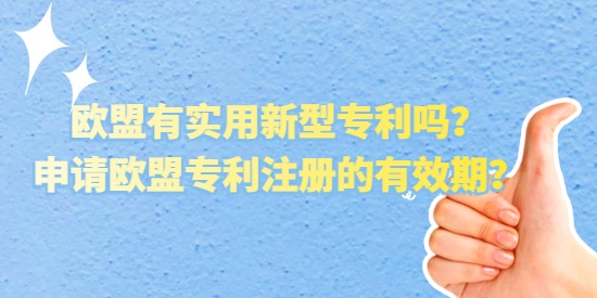 歐盟有實用新型專利嗎？申請歐盟專利注冊的有效期？