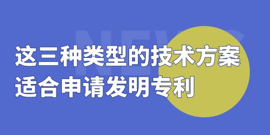 這三種類型的技術方案適合申請發(fā)明專利