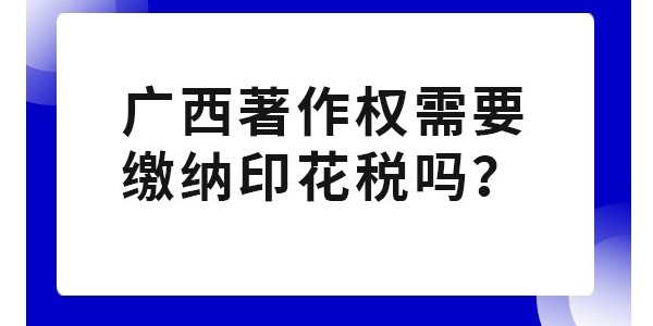 廣西著作權(quán)需要繳納印花稅嗎？