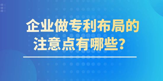 企業(yè)做專利布局的注意點有哪些？