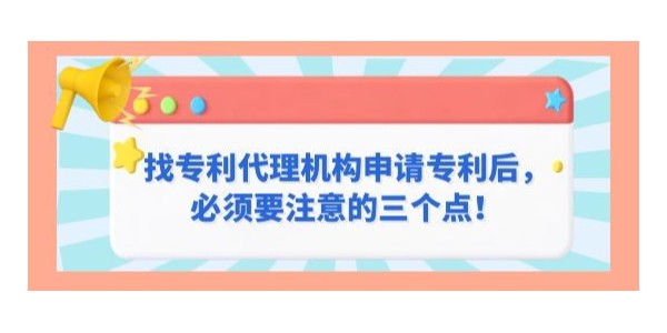 找專利代理機構申請專利后，必須要注意的三個點！