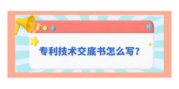 專利技術交底書怎么寫？遵循這九字原則