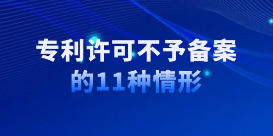 收藏！專利許可不予備案的11種情形