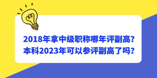 2018年拿中級職稱哪年評副高？本科2023年可以參評副高了嗎？