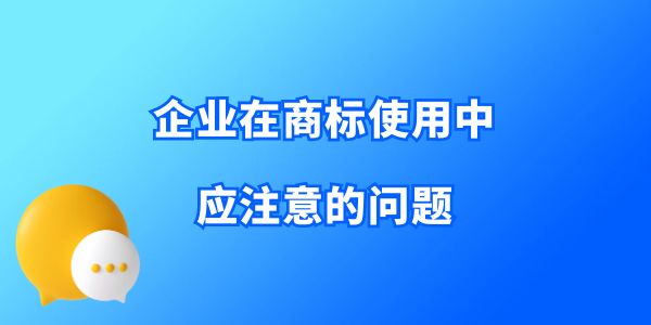 收藏！企業(yè)在商標(biāo)使用中應(yīng)注意的問題