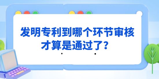 發(fā)明專利到哪個(gè)環(huán)節(jié)審核才算是通過,