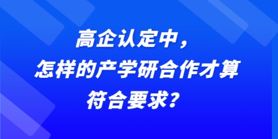 高企認(rèn)定中，怎樣的產(chǎn)學(xué)研合作才算符合要求？