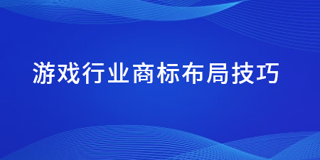 游戲行業(yè)商標(biāo)布局技巧,